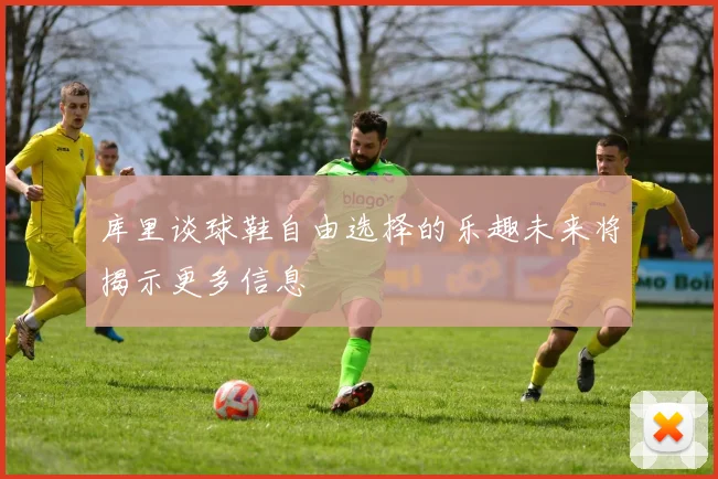 库里谈球鞋自由选择的乐趣未来将揭示更多信息