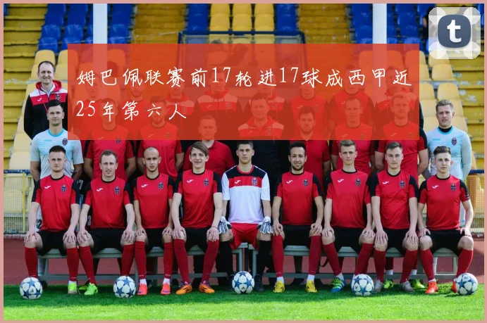 姆巴佩联赛前17轮进17球成西甲近25年第六人