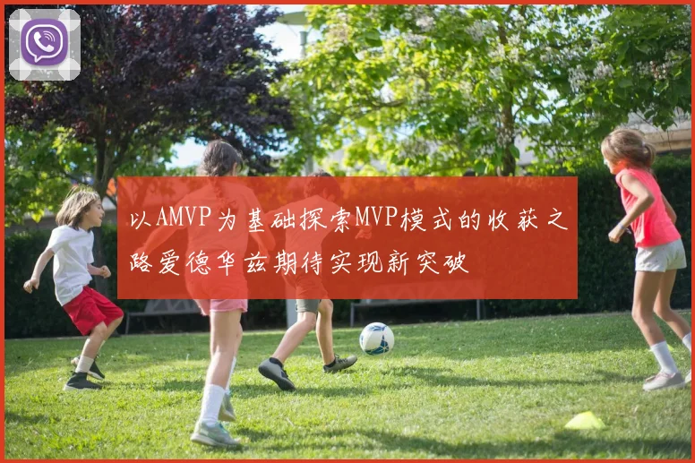 以AMVP为基础探索MVP模式的收获之路爱德华兹期待实现新突破