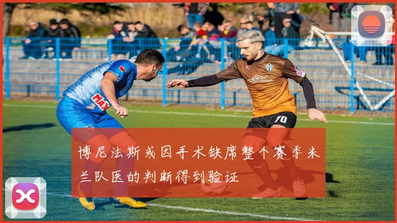 博尼法斯或因手术缺席整个赛季米兰队医的判断得到验证