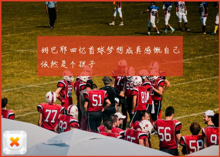 姆巴耶回忆首球梦想成真感慨自己依然是个孩子