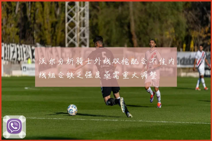 沃尔分析骑士外线双枪配合不佳内线组合缺乏强度亟需重大调整