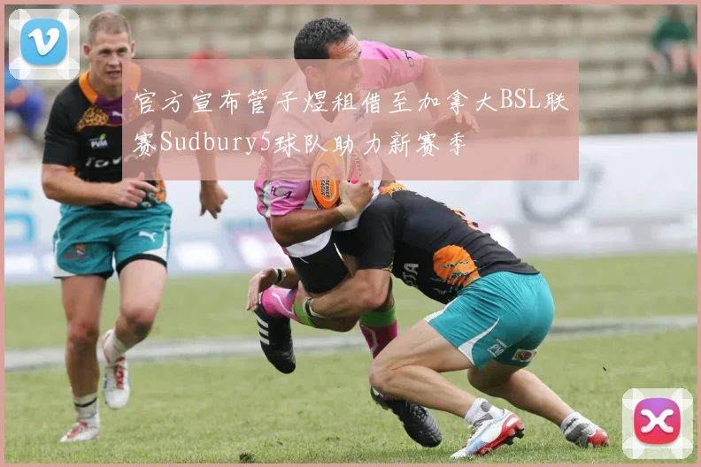 官方宣布管子煜租借至加拿大BSL联赛Sudbury5球队助力新赛季