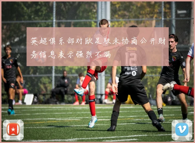 英超俱乐部对欧足联未协商公开财务信息表示强烈不满