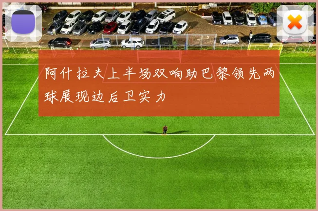 阿什拉夫上半场双响助巴黎领先两球展现边后卫实力