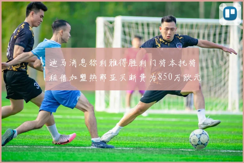 迪马消息称利雅得胜利门将本托将租借加盟热那亚买断费为850万欧元
