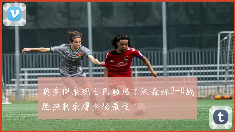 奥多伊表现出色助诺丁汉森林3-0战胜热刺荣膺全场最佳