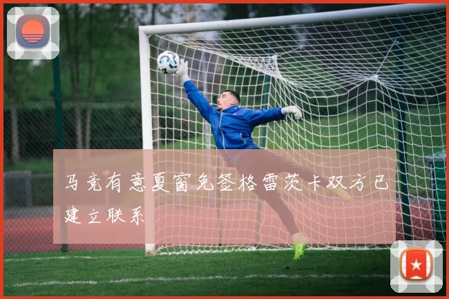 马竞有意夏窗免签格雷茨卡双方已建立联系
