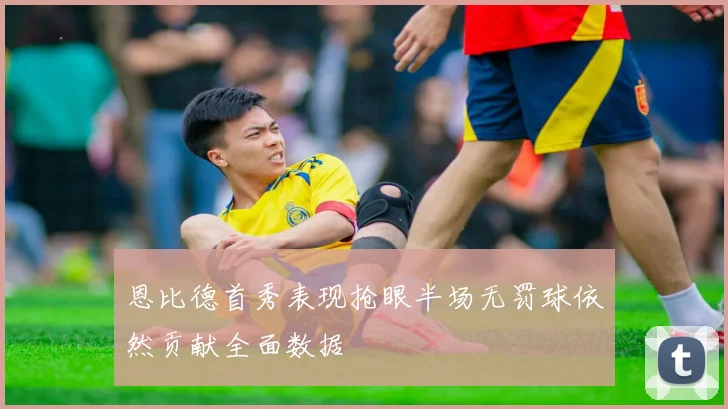 恩比德首秀表现抢眼半场无罚球依然贡献全面数据