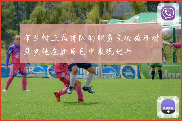 布兰特正式将队副职务交给施洛特贝克他在新角色中表现优异