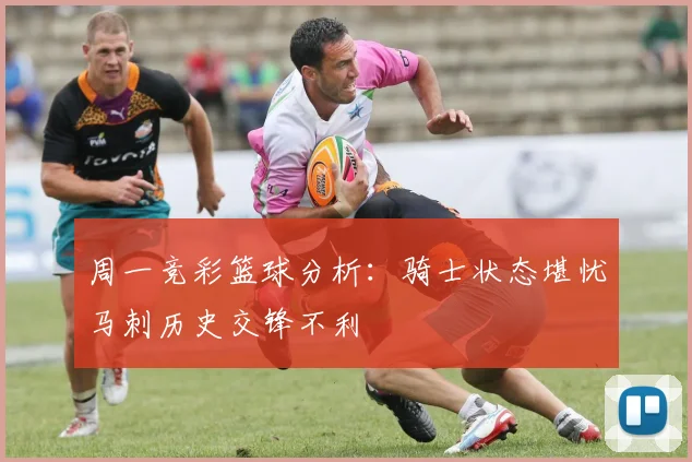 周一竞彩篮球分析：骑士状态堪忧马刺历史交锋不利